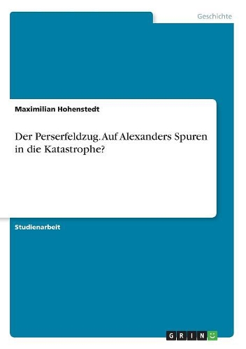 Der Perserfeldzug. Auf Alexanders Spuren in die Katastrophe?