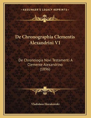 De Chronographia Clementis Alexandrini V1: De Chronologia Novi Testamenti A Clemente Alexandrino (1896)