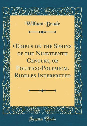 dipus on the Sphinx of the Nineteenth Century, or Politico-Polemical Riddles Interpreted (Classic Reprint)