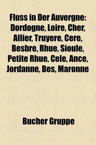 Fluss in Der Auvergne: Dordogne, Loire, Cher, Allier, Truyere, Cere, Besbre, Rhue, Sioule, Petite Rhue, Cele, Ance, Jordanne, Bes, Maronne