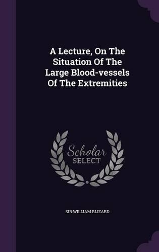 A Lecture, On The Situation Of The Large Blood-vessels Of The Extremities