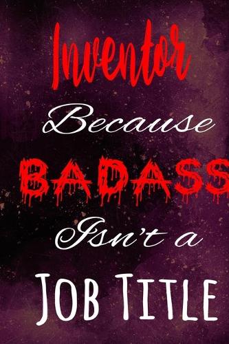 Inventor Because Badass Isn't a Job Title: The perfect gift for the professional in your life - Funny 119 page lined journal!