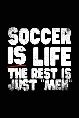 Soccer Is Life The Rest Is Just "Meh": Soccer Notebook Journals