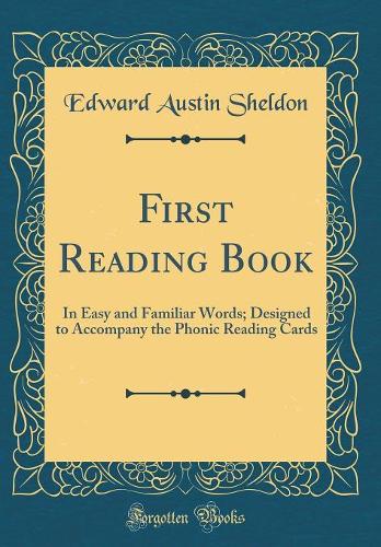 First Reading Book: In Easy and Familiar Words; Designed to Accompany the Phonic Reading Cards (Classic Reprint)