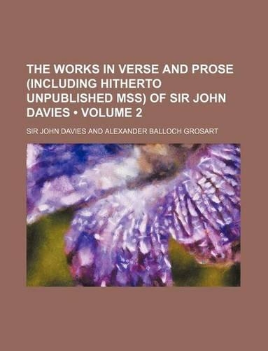 The Works in Verse and Prose (Including Hitherto Unpublished Mss) of Sir John Davies (Volume 2)