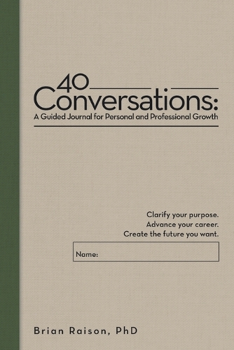 40 Conversations: A Guided Journal for Personal and Professional Growth: Clarify your purpose. Advance your career. Create the future you want.