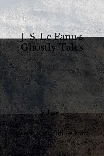 J. S. Le Fanu's Ghostly Tales: (Aberdeen Classics Collection) Volume 1