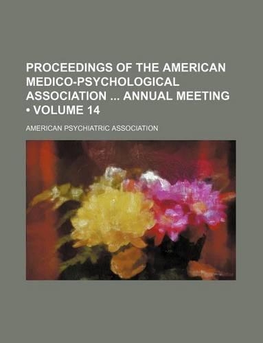 Proceedings of the American Medico-Psychological Association Annual Meeting (Volume 14)