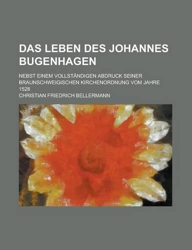 Das Leben Des Johannes Bugenhagen; Nebst Einem Vollstandigen Abdruck Seiner Braunschweigischen Kirchenordnung Vom Jahre 1528