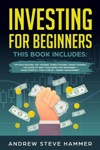 Investing for Beginners: This Book includes: Options Trading, Day Trading, Forex Trading, Swing Trading. The Guide to: Best Strategies for Beginners + Make Profits + Tips & 