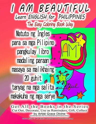 I AM BEAUTIFUL Learn ENGLISH for PHILIPPINES The Easy Coloring Book Way: Get All the Books in the Series Cut Out, Decorate, Use as Reminders, Gift, Collect by Artist Grace Divine