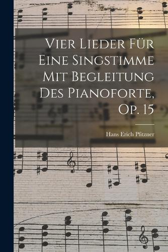 Vier Lieder Für Eine Singstimme Mit Begleitung Des Pianoforte, Op. 15