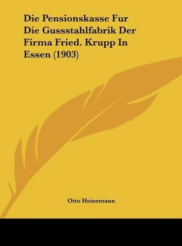 Die Pensionskasse Fur Die Gussstahlfabrik Der Firma Fried. Krupp in Essen (1903)
