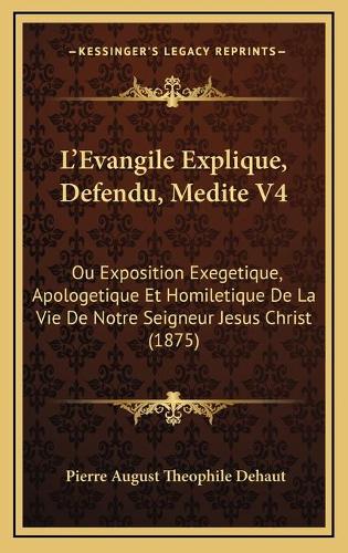 L'Evangile Explique, Defendu, Medite V4: Ou Exposition Exegetique, Apologetique Et Homiletique De La Vie De Notre Seigneur Jesus Christ (1875)
