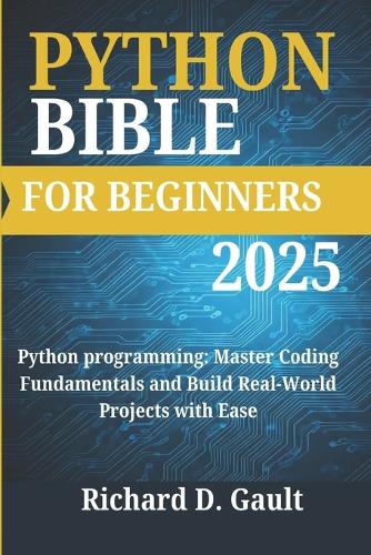Python Bible for Beginners: Python programming: Master Coding Fundamentals and Build Real-World Projects with Ease(1 Python Bible for Beginners 2025)