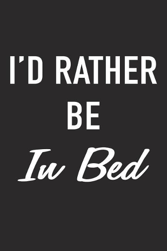 I'd Rather Be in Bed: A 6x9 Inch Matte Softcover Journal Notebook with 120 Blank Lined Pages and a Positive Hometown or Travel Cover Slogan