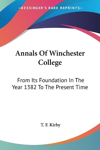 Annals Of Winchester College: From Its Foundation In The Year 1382 To The Present Time