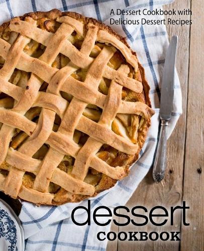 Dessert Cookbook: A Dessert Cookbook with Delicious Dessert Recipes