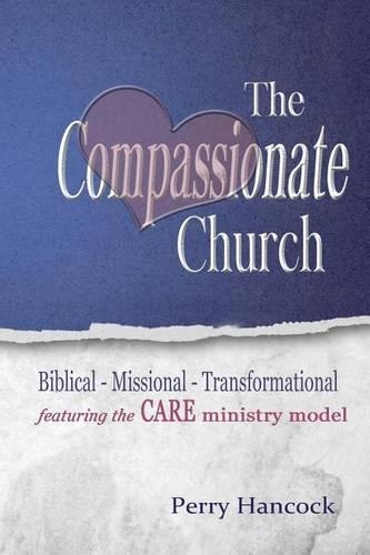 The Compassionate Church: Biblical - Missional - Transformational featuring the CARE Ministry Model