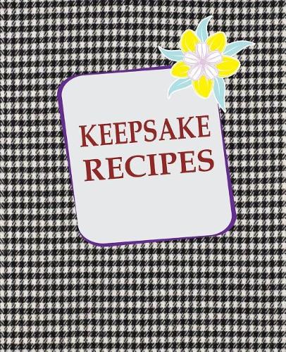 Keepsake Recipes: Blank Cookbook to Write 100 Favorite Recipes You Don't Want to Forget