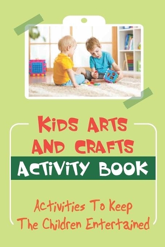 Kids Arts And Crafts Activity Book: Activities To Keep The Children Entertained