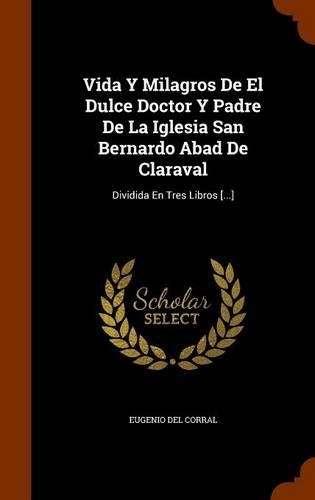Vida Y Milagros De El Dulce Doctor Y Padre De La Iglesia San Bernardo Abad De Claraval