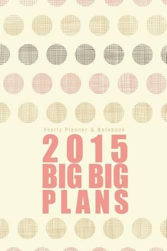 Yearly Planner & Notebook: 2015 Big Big Plans