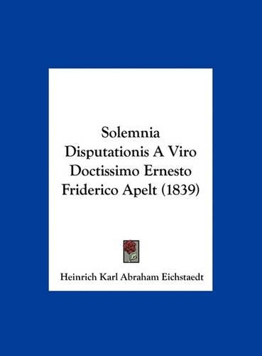 Solemnia Disputationis a Viro Doctissimo Ernesto Friderico Apelt (1839)