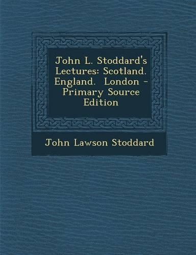 John L. Stoddard's Lectures: Scotland. England. London - Primary Source Edition