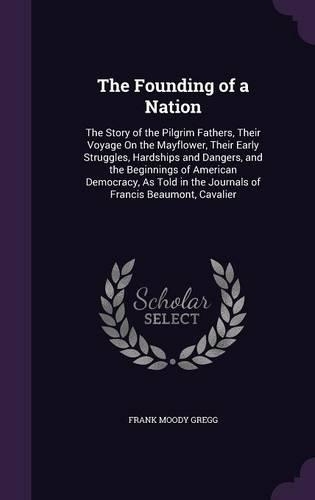 The Founding of a Nation: The Story of the Pilgrim Fathers, Their Voyage on the Mayflower, Their Early Struggles, Hardships and Dangers, and the Beginnings of American Democr