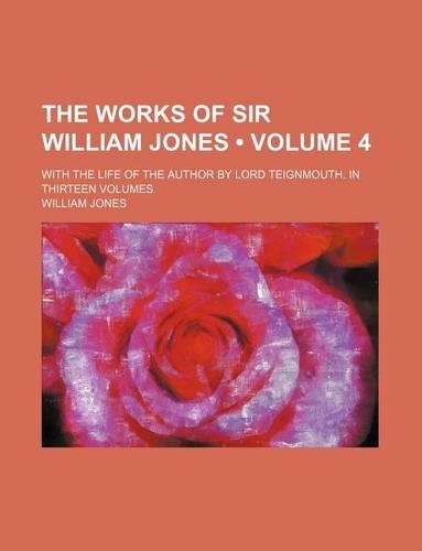 The Works of Sir William Jones (Volume 4); With the Life of the Author by Lord Teignmouth. in Thirteen Volumes