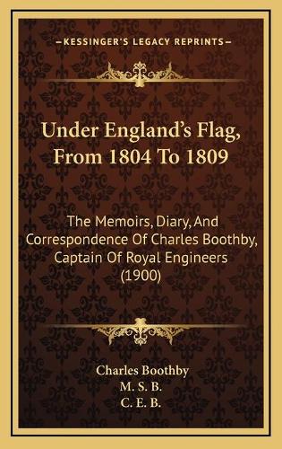 Under England's Flag, From 1804 To 1809: The Memoirs, Diary, And Correspondence Of Charles Boothby, Captain Of Royal Engineers (1900)