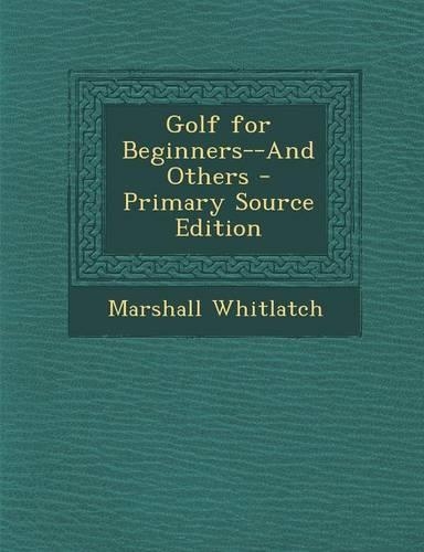 Golf for Beginners--And Others - Primary Source Edition