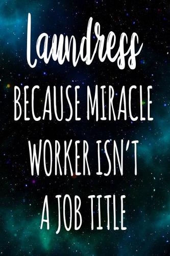 Laundress Because Miracle Worker Isn't A Job Title: The perfect gift for the professional in your life - Funny 119 page lined journal!