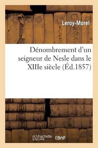 Dénombrement d'Un Seigneur de Nesle Dans Le Xiiie Siècle: Avec Des Notes Historiques, Suivi de la Généalogie de Ce Seigneur(Histoire)