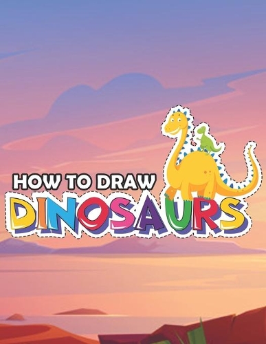 How To Draw Dinosaurs: A step-by-step guide to learn how to draw Dinosaurs For All Ages