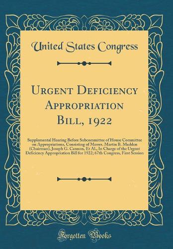 Urgent Deficiency Appropriation Bill, 1922: Supplemental Hearing Before Subcommittee of House Committee on Appropriations, Consisting of Messrs. Martin B. Madden (Chairman), Joseph G. Cannon, Et Al., In Charge of the Urgent Deficiency Appropriation