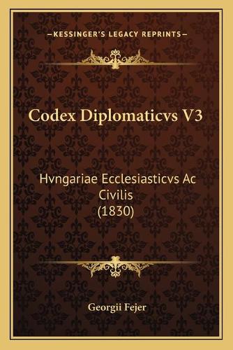Codex Diplomaticvs V3: Hvngariae Ecclesiasticvs Ac Civilis (1830)