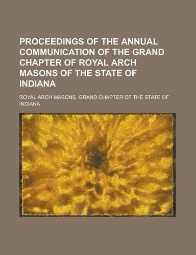 Proceedings of the Annual Communication of the Grand Chapter of Royal Arch Masons of the State of Indiana