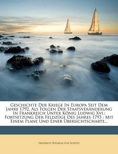 Geschichte Der Kriege in Europa Seit Dem Jahre 1792, ALS Folgen Der Staatsveranderung in Frankreich Unter Konig Ludwig XVI. Zweiter Theil.