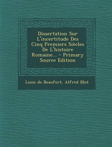 Dissertation Sur L'incertitude Des Cinq Premiers Siècles De L'histoire Romaine... - Primary Source Edition