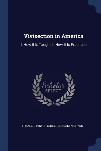 Vivisection in America: I. How It Is Taught Ii. How It Is Practiced