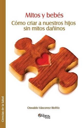 Mitos y Bebes. Como Criar a Nuestros Hijos Sin Mitos Daninos