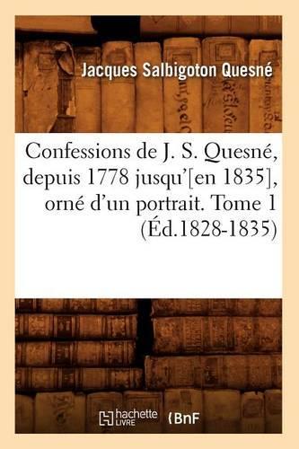 Confessions de J. S. Quesné, Depuis 1778 Jusqu'[en 1835], Orné d'Un Portrait. Tome 1 (Éd.1828-1835)