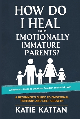 How Do I Heal from Emotionally Immature Parents? A Beginner's Guide to Emotional Freedom and Self-Growth