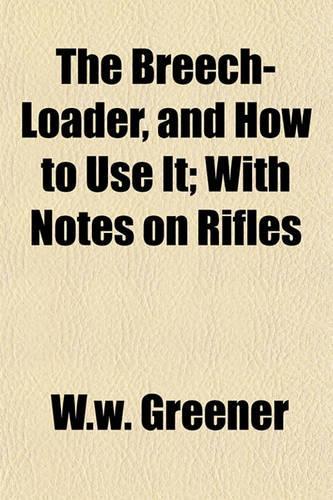 The Breech-Loader, and How to Use It; With Notes on Rifles