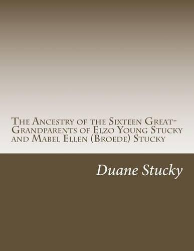 The Ancestry of the Sixteen Great-Grandparents of Elzo Young Stucky and Mabel (Broede) Stucky: Including Angene, Blinn, Bollinger, Breder, Broede, Dewalt, Ehresman, Kiefer, Klaiss, Ludwig, Mueller, Ohl, Stucky, and Young