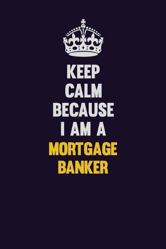 Keep Calm Because I Am A Mortgage banker