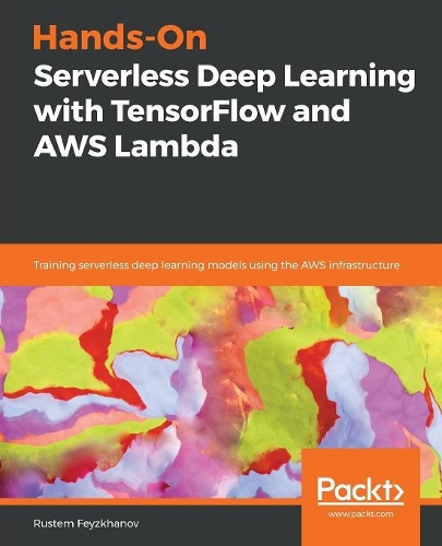 Hands-On Serverless Deep Learning with TensorFlow and AWS Lambda: Training serverless deep learning models using the AWS infrastructure