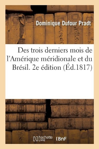 Des Trois Derniers Mois de l'Amérique Méridionale Et Du Brésil. 2e Édition